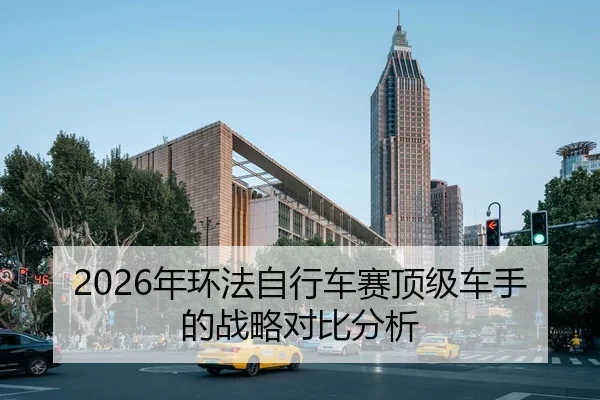2026年环法自行车赛顶级车手的战略对比分析