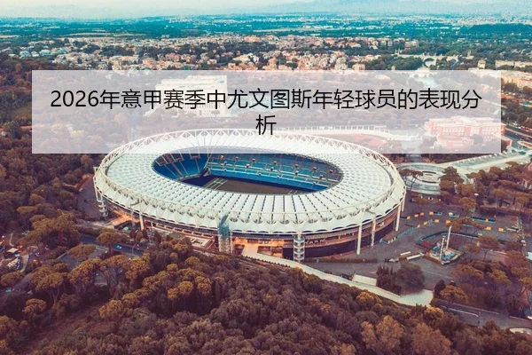 2026年意甲赛季中尤文图斯年轻球员的表现分析