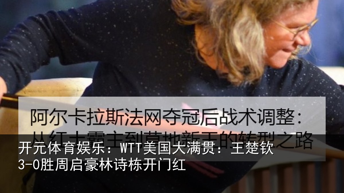 开元体育娱乐:WTT美国大满贯:王楚钦3-0胜周启豪林诗栋开门红