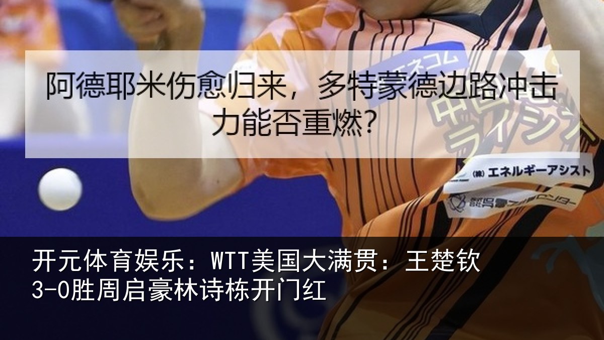开元体育娱乐:WTT美国大满贯:王楚钦3-0胜周启豪林诗栋开门红