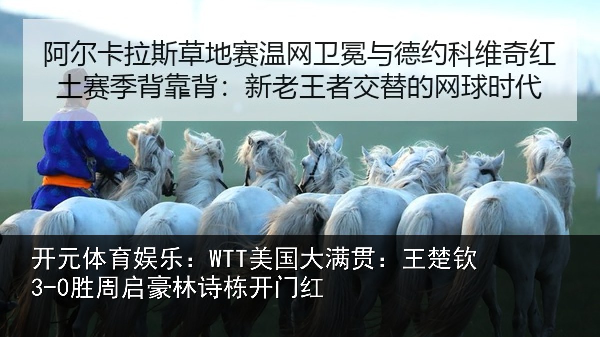 开元体育娱乐:WTT美国大满贯:王楚钦3-0胜周启豪林诗栋开门红