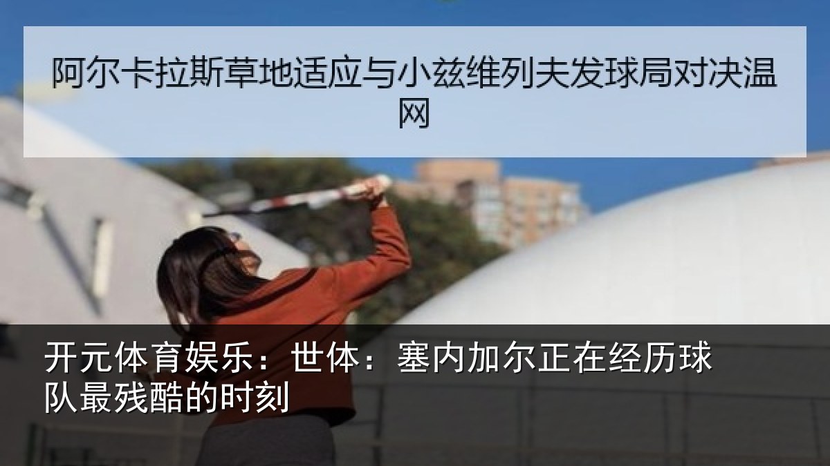 开元体育娱乐:世体:塞内相关情况最残酷的时刻